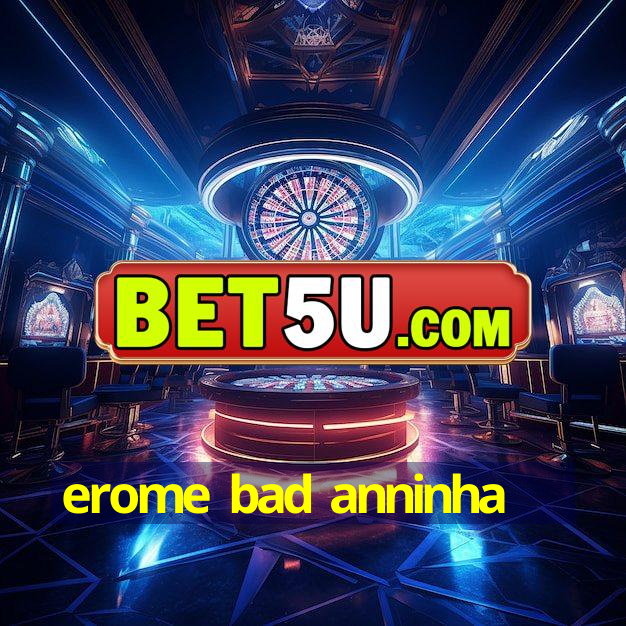 erome bad anninha